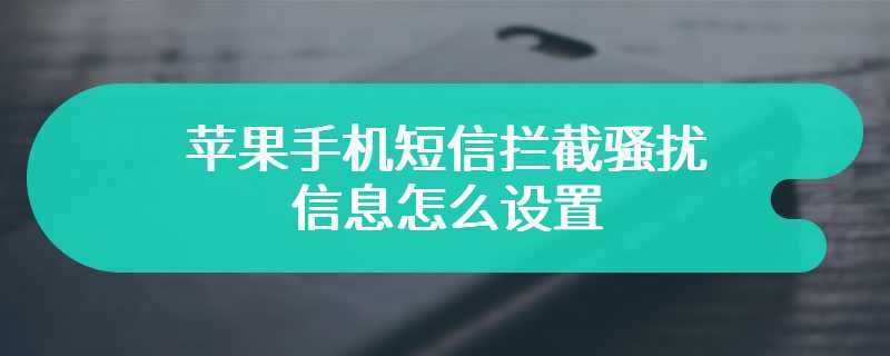 苹果手机短信拦截骚扰信息怎么设置