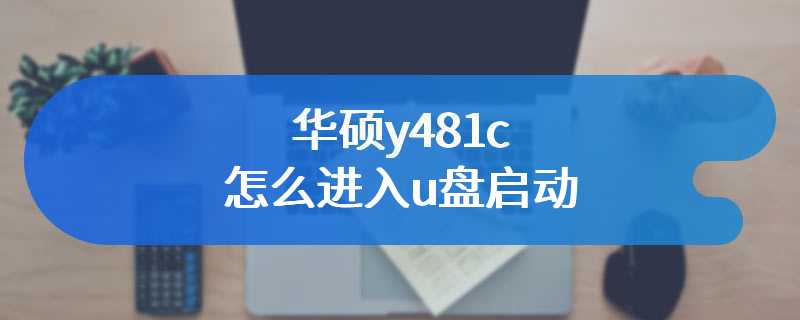 华硕y481c怎么进入u盘启动