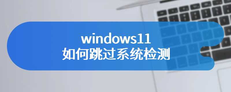 windows11如何跳过系统检测