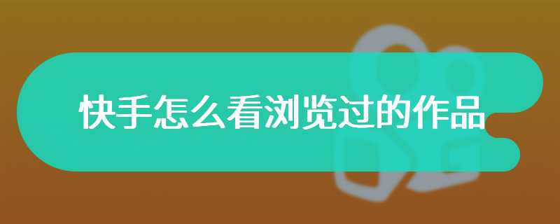 快手怎么看浏览过的作品