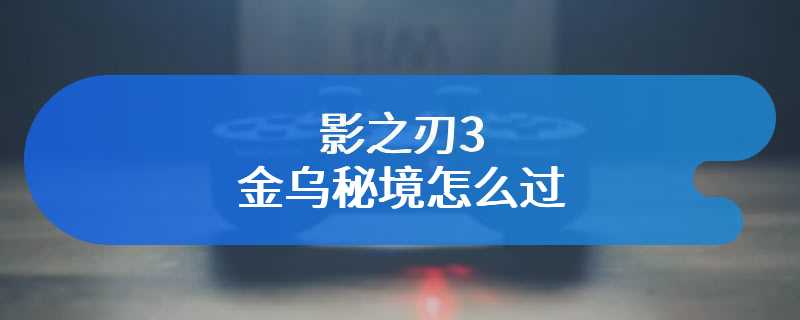 影之刃3金乌秘境怎么过