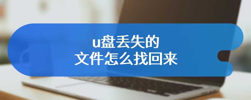 u盘丢失的文件怎么找回来