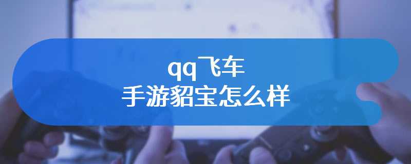 qq飞车手游貂宝怎么样