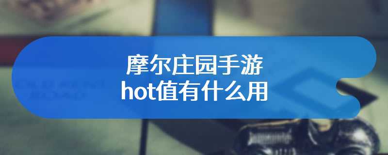 摩尔庄园手游hot值有什么用