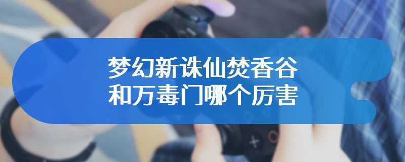 梦幻新诛仙焚香谷和万毒门哪个厉害