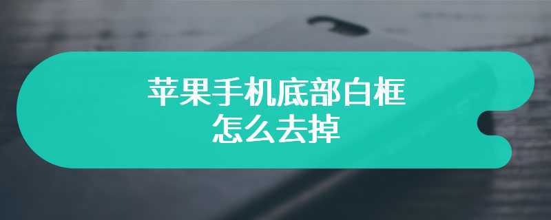 苹果手机底部白框怎么去掉