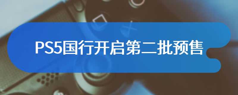 PS5国行开启第二批预售