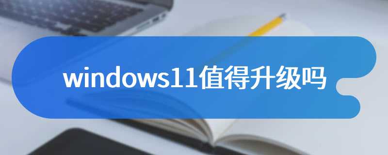 windows11值得升级吗