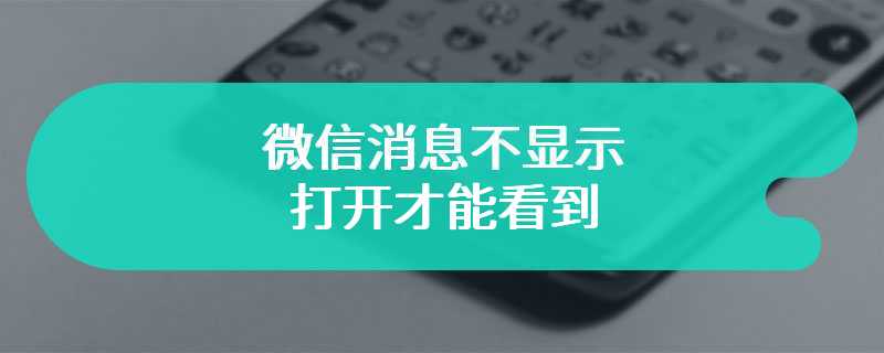 微信消息不显示 打开才能看到