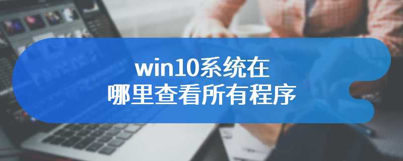 win10系统在哪里查看所有程序