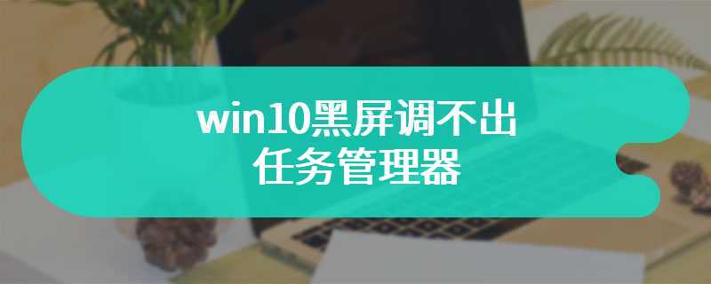 win10黑屏调不出任务管理器