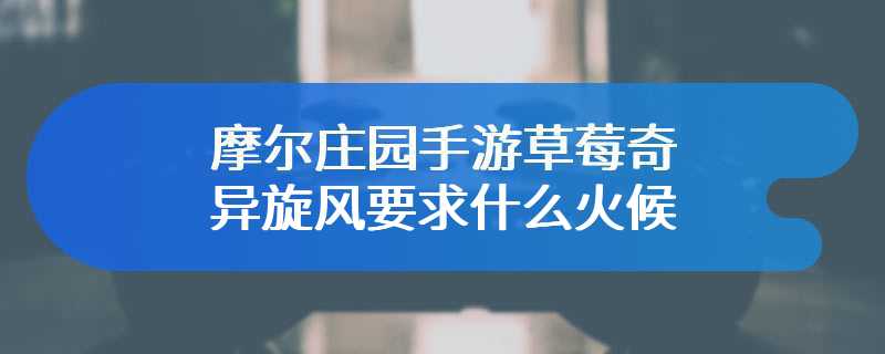 摩尔庄园手游草莓奇异旋风要求什么火候