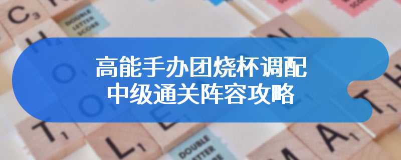 高能手办团烧杯调配中级通关阵容攻略