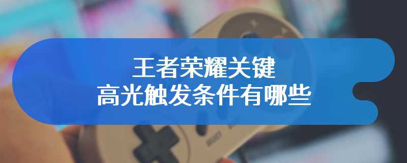 王者荣耀关键高光触发条件有哪些