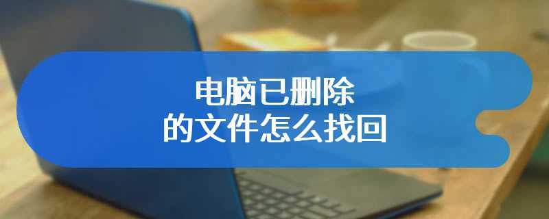 电脑已删除的文件怎么找回