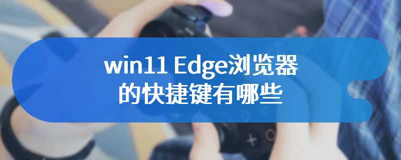 win11 Edge浏览器的快捷键有哪些