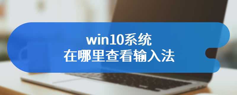 win10系统在哪里查看输入法