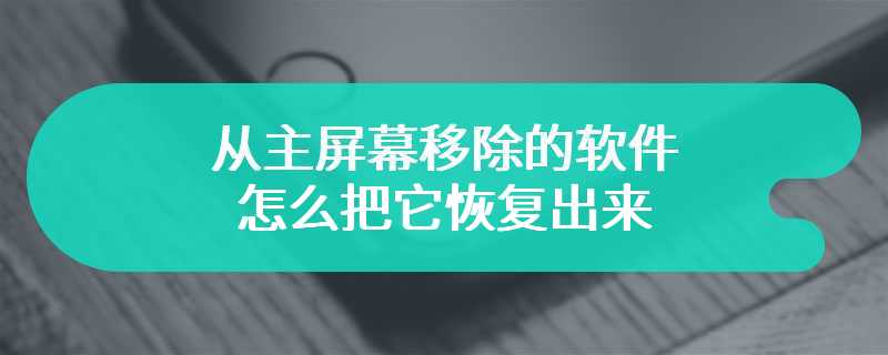 从主屏幕移除的软件怎么把它恢复出来