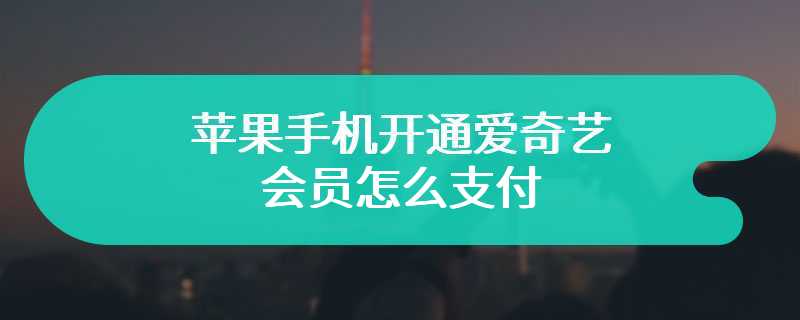 苹果手机开通爱奇艺会员怎么支付