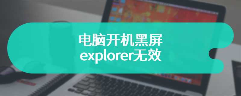 电脑开机黑屏explorer无效