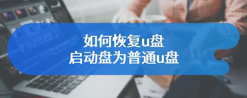 如何恢复u盘启动盘为普通u盘