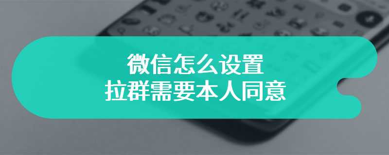 微信怎么设置拉群需要本人同意