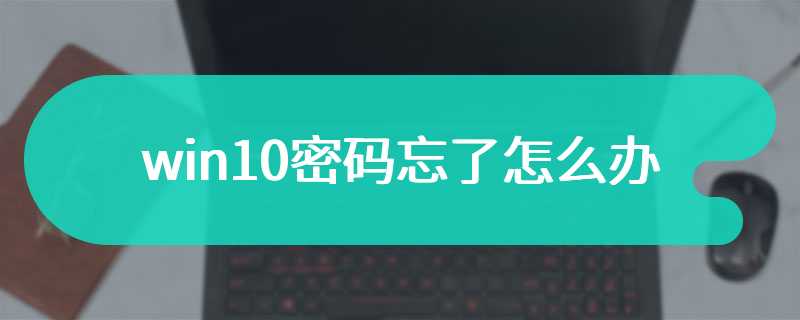 win10密码忘了怎么办