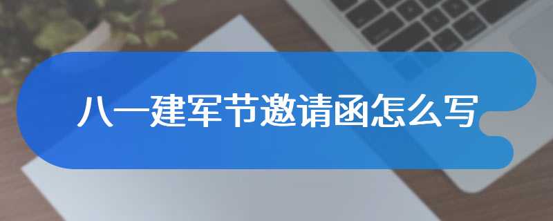 八一建军节邀请函怎么写