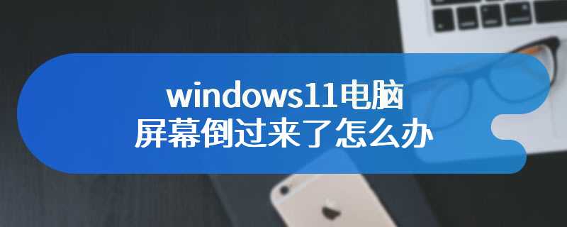 windows11电脑屏幕倒过来了怎么办