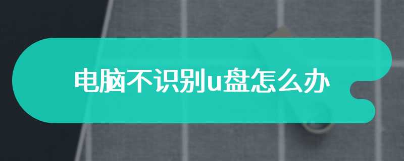 电脑不识别u盘怎么办
