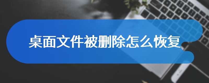 桌面文件被删除怎么恢复