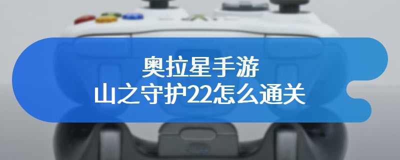 奥拉星手游山之守护22怎么通关