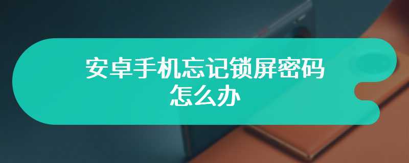 安卓手机忘记锁屏密码怎么办