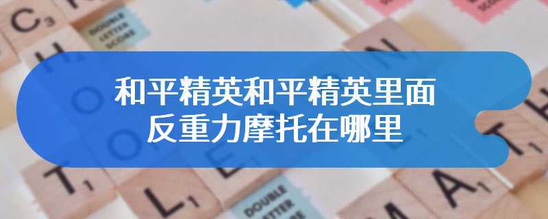 和平精英里面反重力摩托在哪里