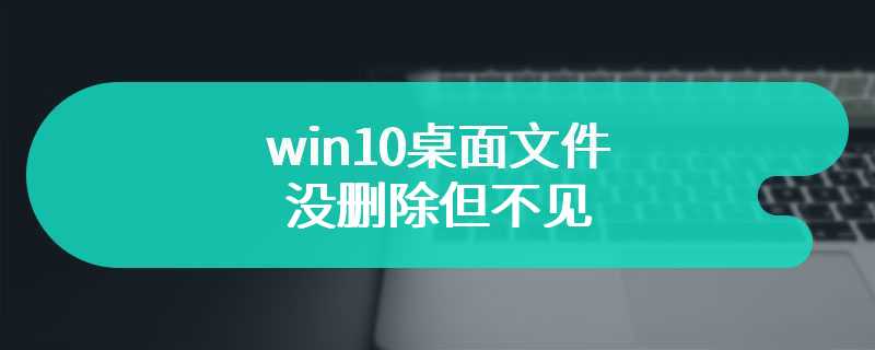 win10桌面文件没删除但不见