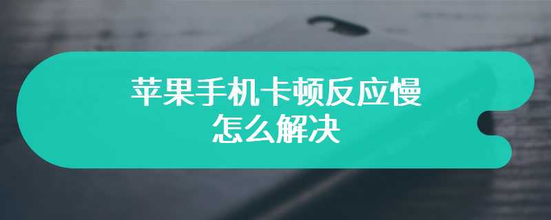 苹果手机卡顿反应慢怎么解决