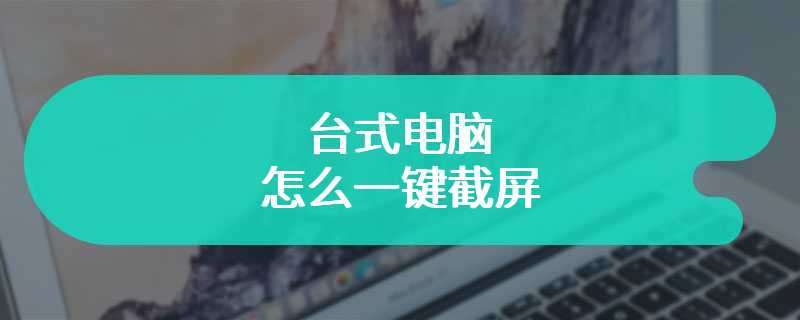 台式电脑怎么一键截屏