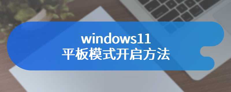 windows11平板模式开启方法