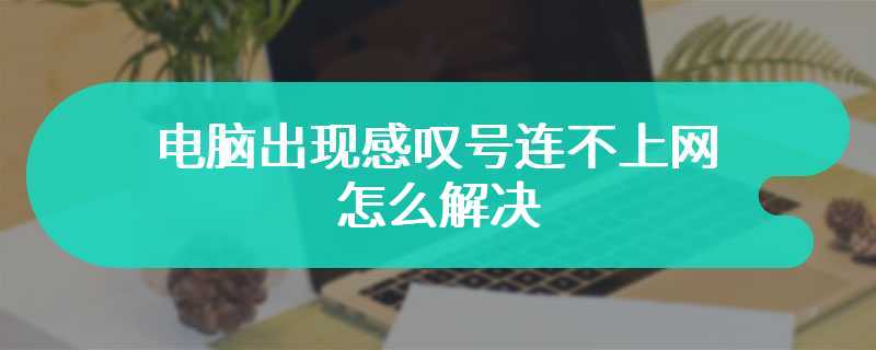 电脑出现感叹号连不上网怎么解决