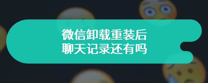 微信卸载重装后聊天记录还有吗