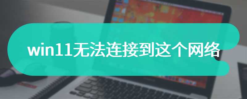 win11无法连接到这个网络