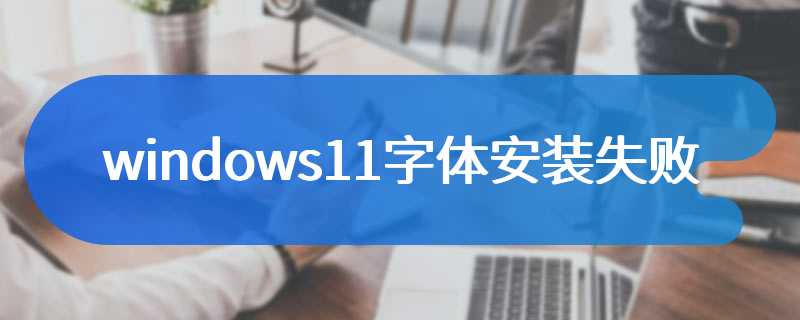 windows11字体安装失败