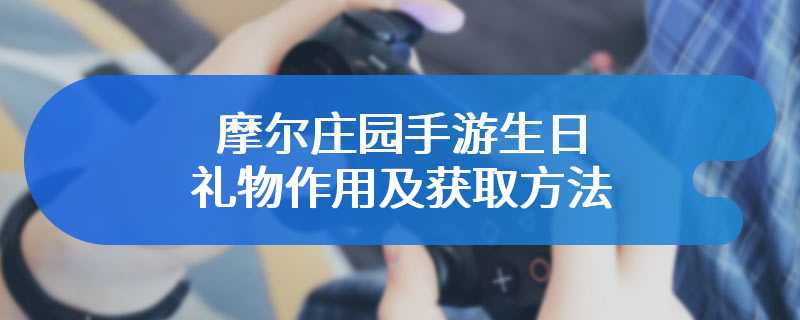 摩尔庄园手游生日礼物作用及获取方法