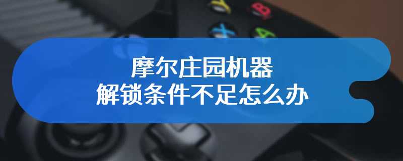 摩尔庄园机器解锁条件不足怎么办