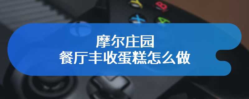 摩尔庄园餐厅丰收蛋糕怎么做