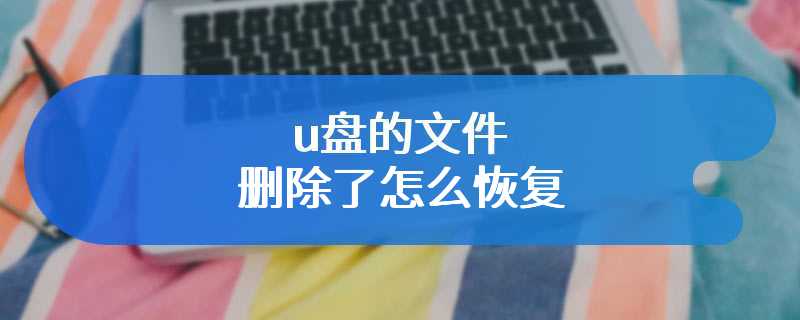 u盘的文件删除了怎么恢复