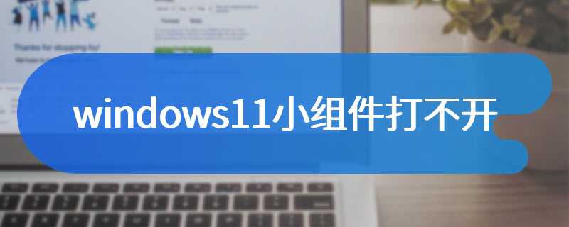 windows11小组件打不开