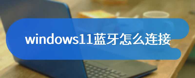 windows11蓝牙怎么连接