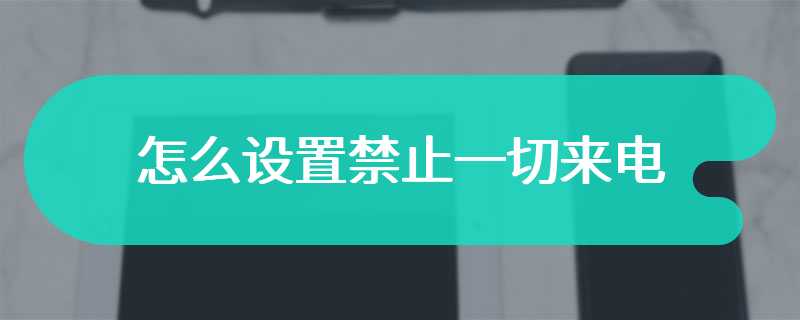 怎么设置禁止一切来电