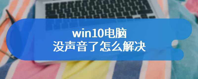 win10电脑没声音了怎么解决